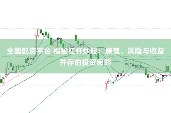 全国配资平台 揭秘杠杆炒股：原理、风险与收益并存的投资策略