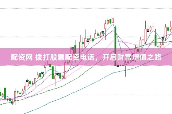 配资网 拨打股票配资电话，开启财富增值之路