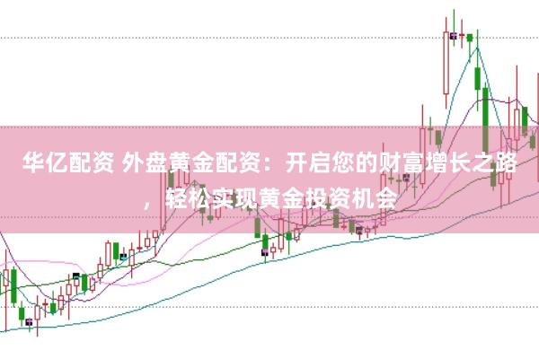 华亿配资 外盘黄金配资：开启您的财富增长之路，轻松实现黄金投资机会