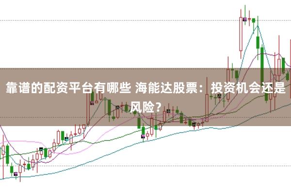 靠谱的配资平台有哪些 海能达股票：投资机会还是风险？