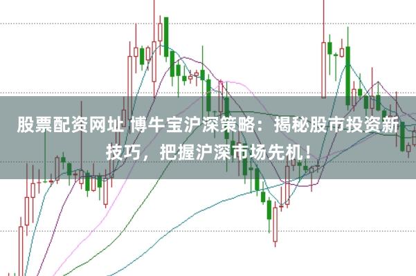 股票配资网址 博牛宝沪深策略：揭秘股市投资新技巧，把握沪深市场先机！