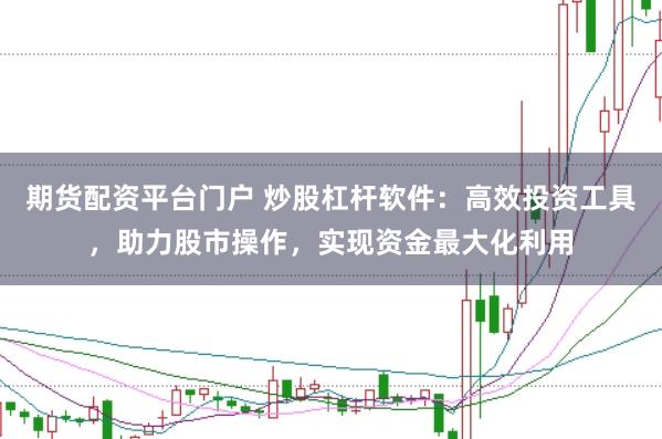 期货配资平台门户 炒股杠杆软件：高效投资工具，助力股市操作，实现资金最大化利用