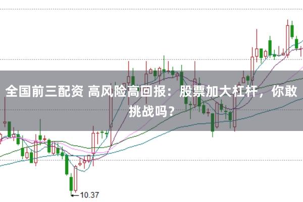 全国前三配资 高风险高回报：股票加大杠杆，你敢挑战吗？