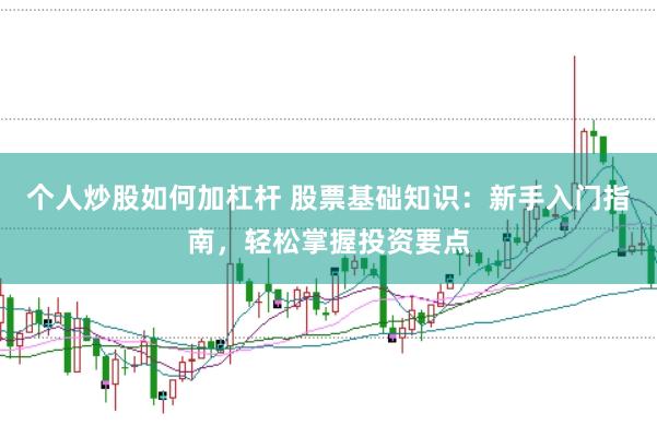个人炒股如何加杠杆 股票基础知识：新手入门指南，轻松掌握投资要点