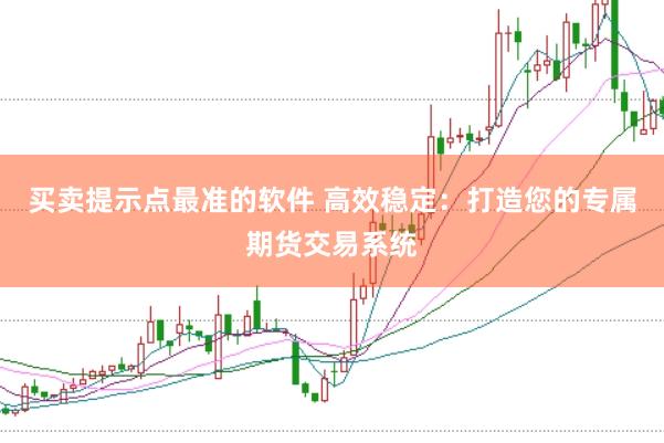 买卖提示点最准的软件 高效稳定：打造您的专属期货交易系统