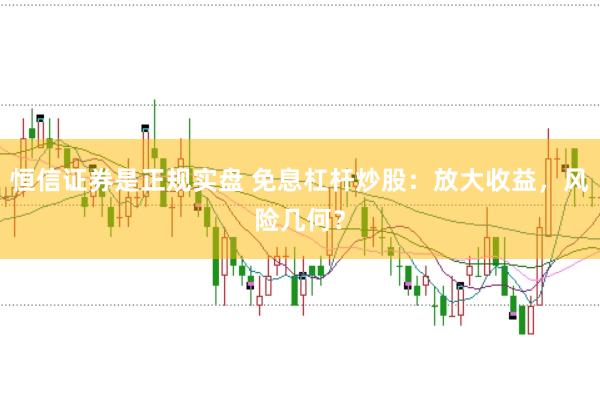 恒信证券是正规实盘 免息杠杆炒股：放大收益，风险几何？