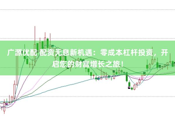 广源优配 配资无息新机遇：零成本杠杆投资，开启您的财富增长之旅！