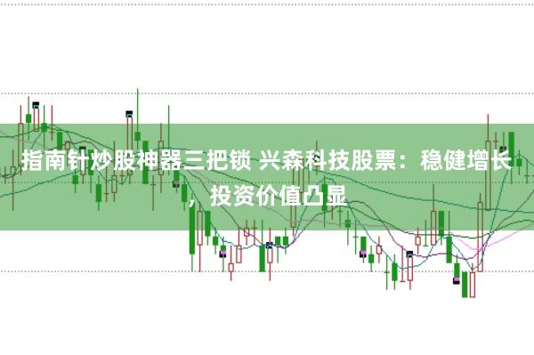 指南针炒股神器三把锁 兴森科技股票：稳健增长，投资价值凸显