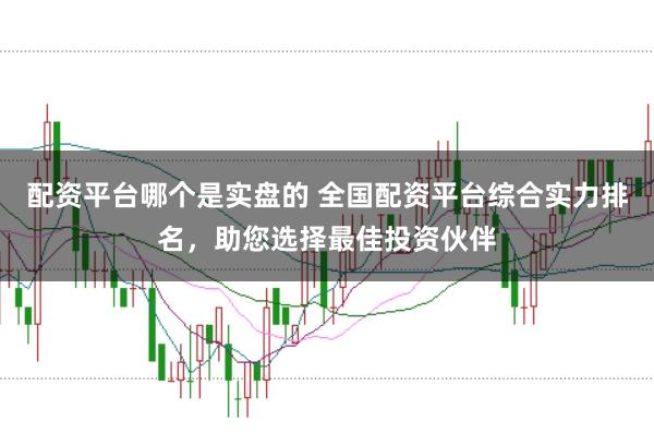 配资平台哪个是实盘的 全国配资平台综合实力排名，助您选择最佳投资伙伴
