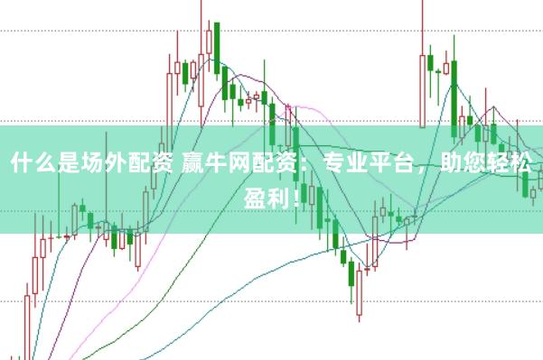 什么是场外配资 赢牛网配资：专业平台，助您轻松盈利！
