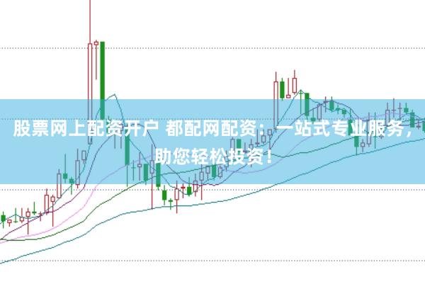 股票网上配资开户 都配网配资：一站式专业服务，助您轻松投资！