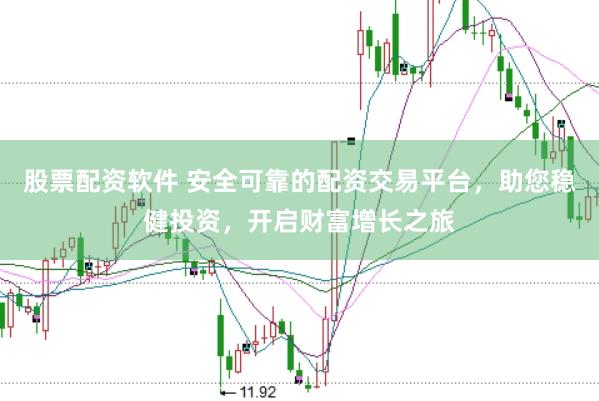 股票配资软件 安全可靠的配资交易平台，助您稳健投资，开启财富增长之旅