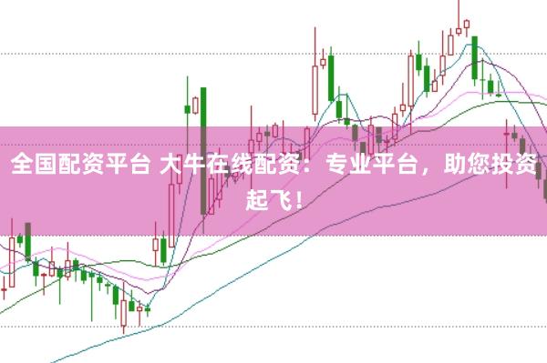 全国配资平台 大牛在线配资：专业平台，助您投资起飞！