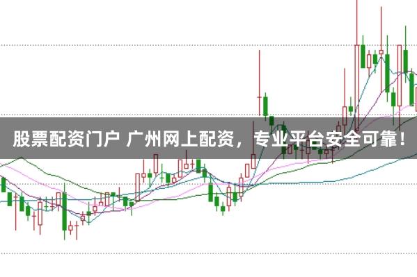 股票配资门户 广州网上配资，专业平台安全可靠！