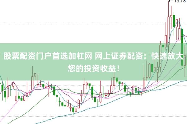 股票配资门户首选加杠网 网上证券配资：快速放大您的投资收益！