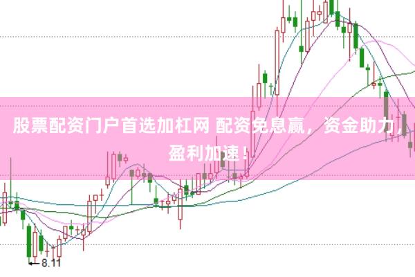 股票配资门户首选加杠网 配资免息赢，资金助力，盈利加速！