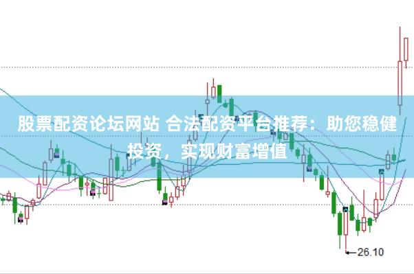 股票配资论坛网站 合法配资平台推荐：助您稳健投资，实现财富增值