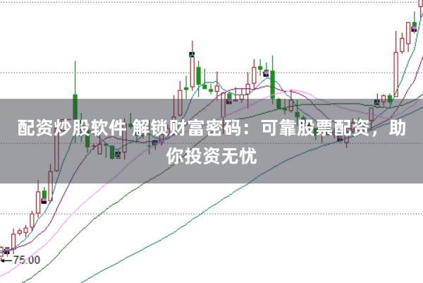 配资炒股软件 解锁财富密码：可靠股票配资，助你投资无忧