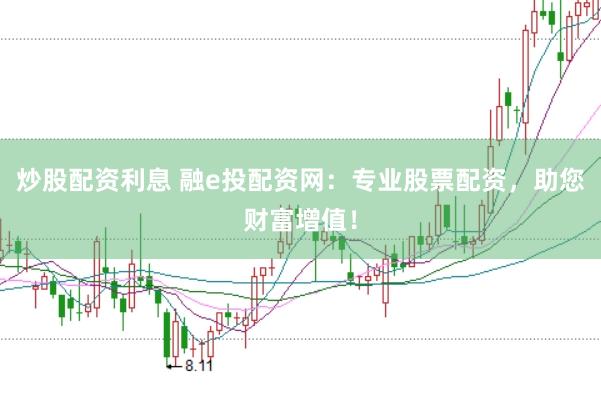 炒股配资利息 融e投配资网：专业股票配资，助您财富增值！