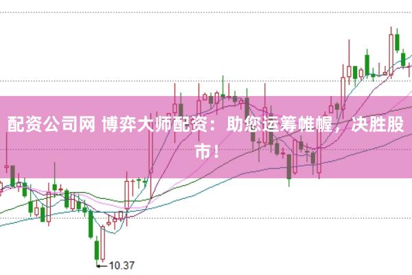 配资公司网 博弈大师配资：助您运筹帷幄，决胜股市！