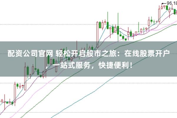 配资公司官网 轻松开启股市之旅：在线股票开户，一站式服务，快捷便利！