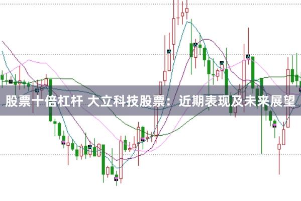 股票十倍杠杆 大立科技股票：近期表现及未来展望