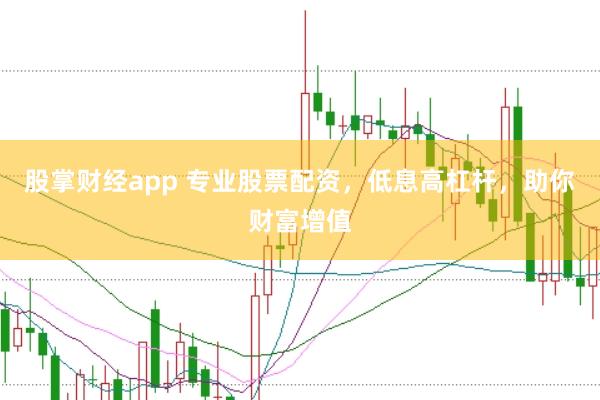 股掌财经app 专业股票配资，低息高杠杆，助你财富增值