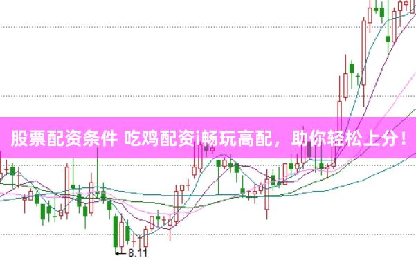 股票配资条件 吃鸡配资i畅玩高配，助你轻松上分！