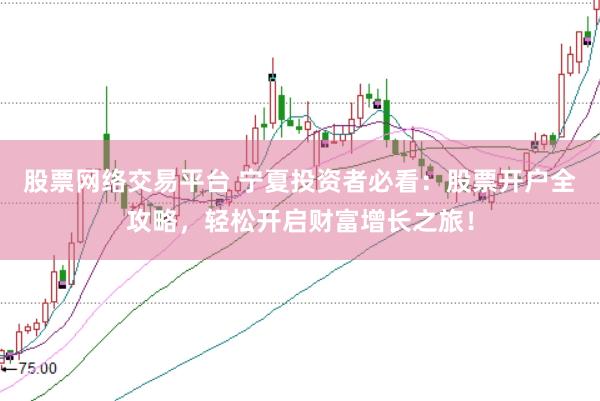 股票网络交易平台 宁夏投资者必看：股票开户全攻略，轻松开启财富增长之旅！