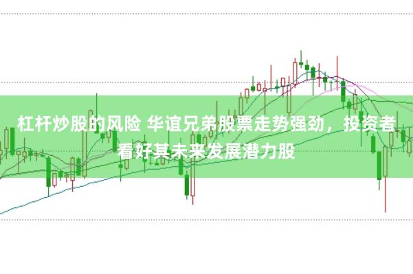 杠杆炒股的风险 华谊兄弟股票走势强劲，投资者看好其未来发展潜力股
