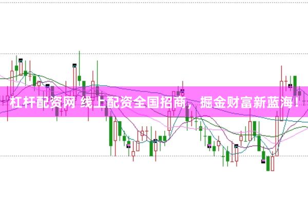 杠杆配资网 线上配资全国招商，掘金财富新蓝海！