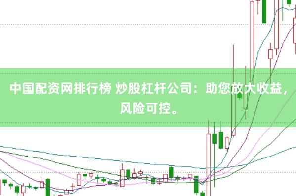 中国配资网排行榜 炒股杠杆公司：助您放大收益，风险可控。