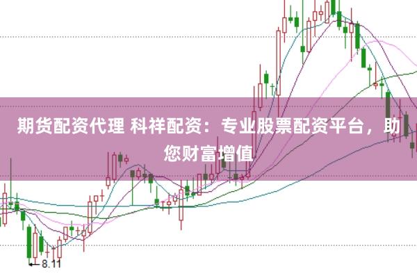期货配资代理 科祥配资：专业股票配资平台，助您财富增值