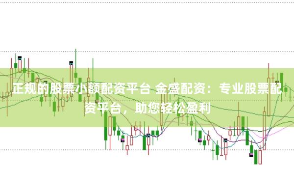 正规的股票小额配资平台 金盛配资：专业股票配资平台，助您轻松盈利