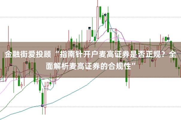 金融街爱投顾 “指南针开户麦高证券是否正规？全面解析麦高证券的合规性”