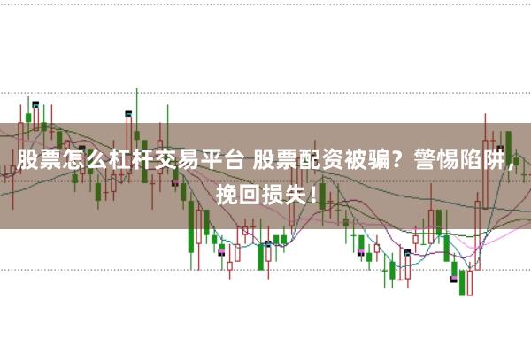 股票怎么杠杆交易平台 股票配资被骗？警惕陷阱，挽回损失！