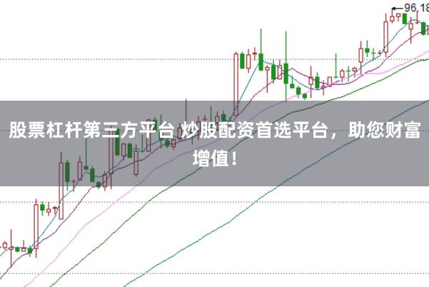 股票杠杆第三方平台 炒股配资首选平台，助您财富增值！