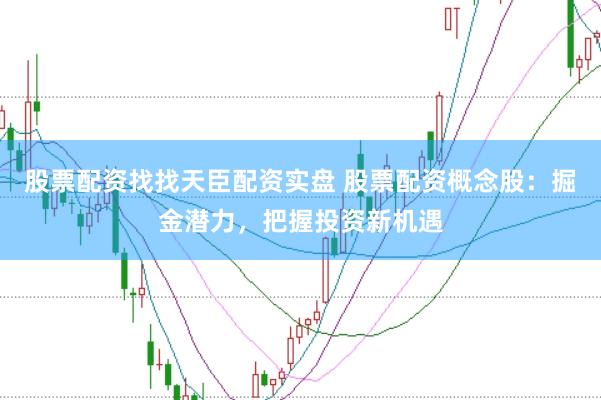 股票配资找找天臣配资实盘 股票配资概念股：掘金潜力，把握投资新机遇