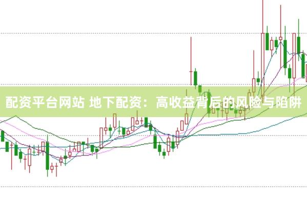 配资平台网站 地下配资：高收益背后的风险与陷阱