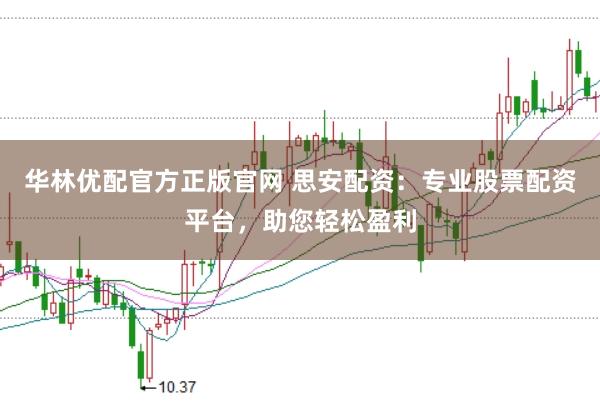 华林优配官方正版官网 思安配资：专业股票配资平台，助您轻松盈利