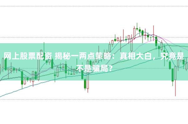 网上股票配资 揭秘一两点策略：真相大白，究竟是不是骗局？