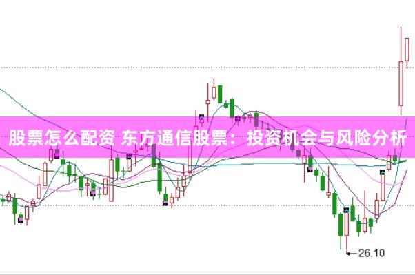 股票怎么配资 东方通信股票：投资机会与风险分析
