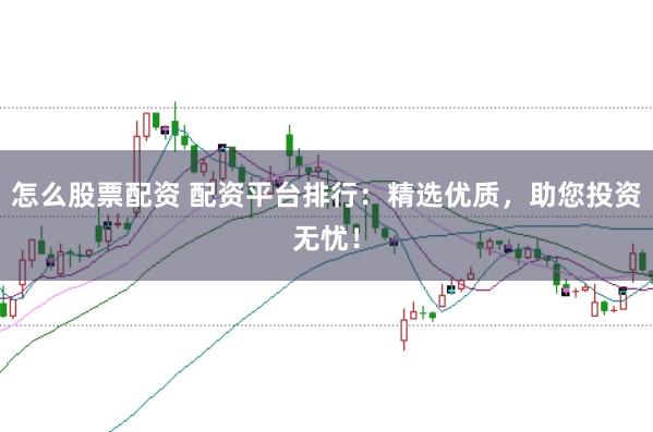 怎么股票配资 配资平台排行：精选优质，助您投资无忧！