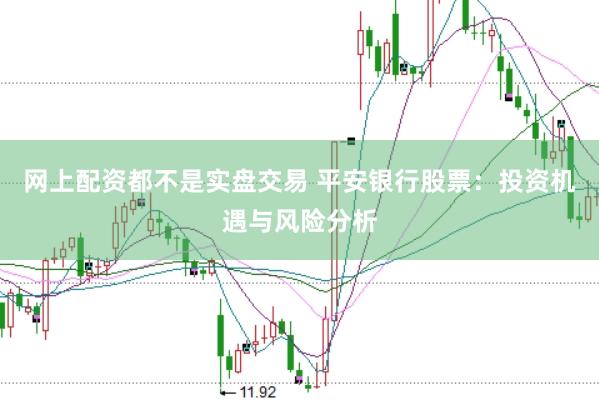 网上配资都不是实盘交易 平安银行股票：投资机遇与风险分析