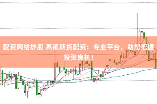 配资网络炒股 高银期货配资：专业平台，助您把握投资良机！