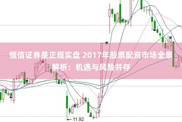 恒信证券是正规实盘 2017年股票配资市场全景解析：机遇与风险并存