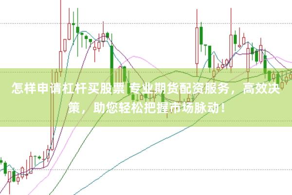 怎样申请杠杆买股票 专业期货配资服务，高效决策，助您轻松把握市场脉动！