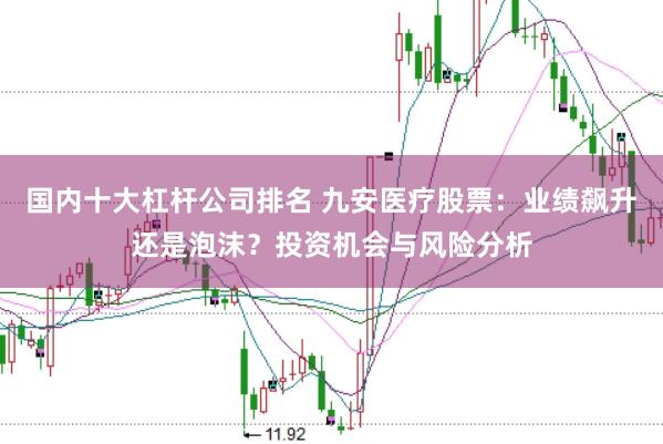 国内十大杠杆公司排名 九安医疗股票：业绩飙升还是泡沫？投资机会与风险分析