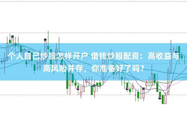 个人自己炒股怎样开户 借钱炒股配资：高收益与高风险并存，你准备好了吗？