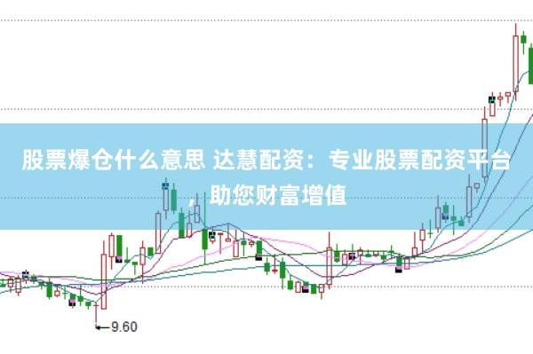 股票爆仓什么意思 达慧配资：专业股票配资平台，助您财富增值